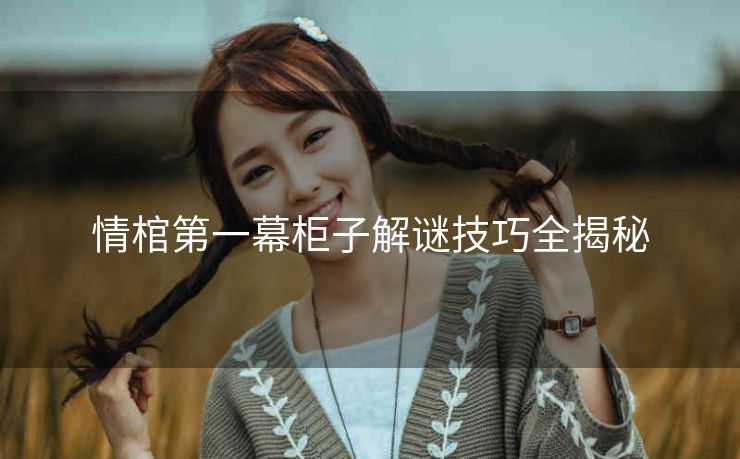 情棺第一幕柜子解谜技巧全揭秘
