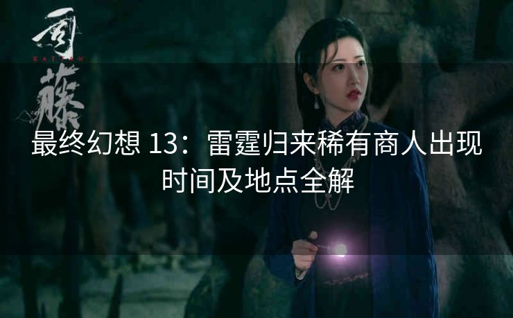 最终幻想 13：雷霆归来稀有商人出现时间及地点全解