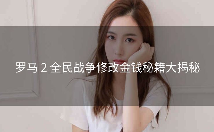 罗马 2 全民战争修改金钱秘籍大揭秘