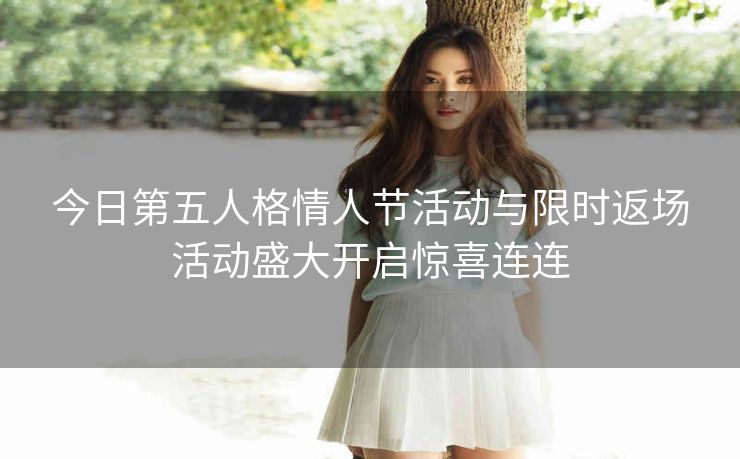今日第五人格情人节活动与限时返场活动盛大开启惊喜连连
