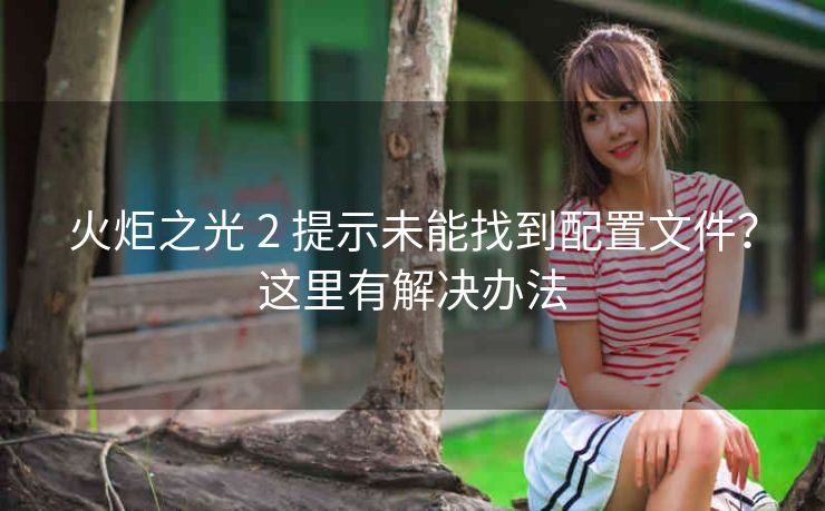 火炬之光 2 提示未能找到配置文件？这里有解决办法