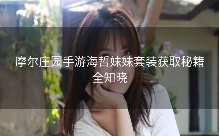 摩尔庄园手游海哲妹妹套装获取秘籍全知晓