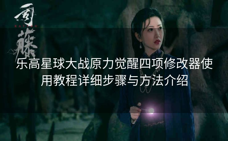 乐高星球大战原力觉醒四项修改器使用教程详细步骤与方法介绍