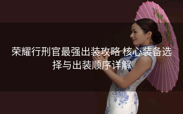 荣耀行刑官最强出装攻略 核心装备选择与出装顺序详解