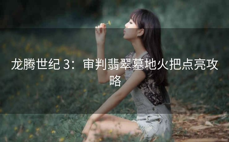 龙腾世纪 3：审判翡翠墓地火把点亮攻略