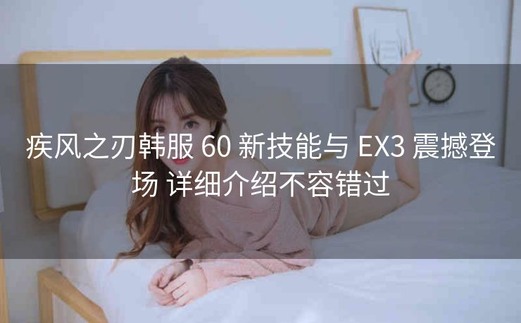 疾风之刃韩服 60 新技能与 EX3 震撼登场 详细介绍不容错过
