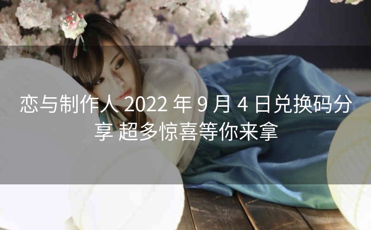 恋与制作人 2022 年 9 月 4 日兑换码分享 超多惊喜等你来拿