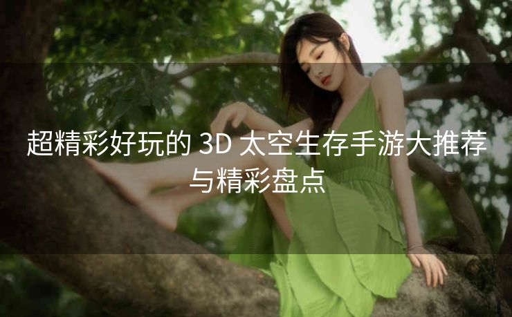 超精彩好玩的 3D 太空生存手游大推荐与精彩盘点