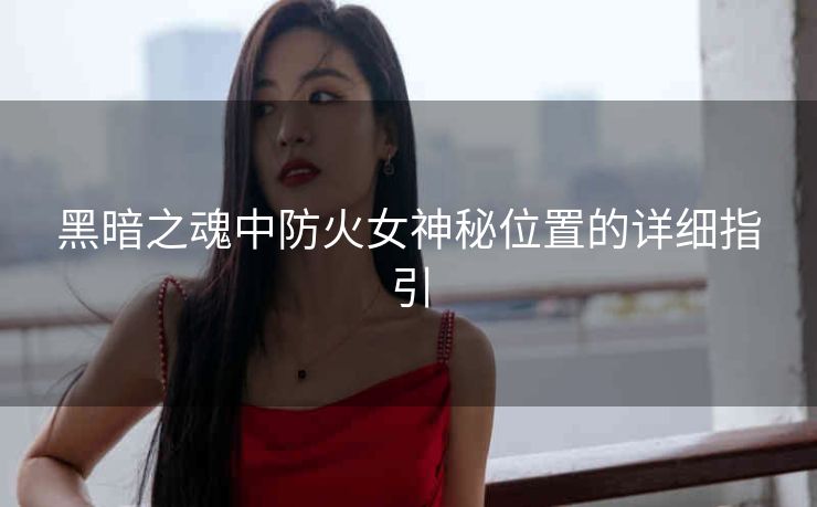 黑暗之魂中防火女神秘位置的详细指引