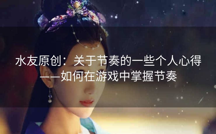 水友原创：关于节奏的一些个人心得——如何在游戏中掌握节奏