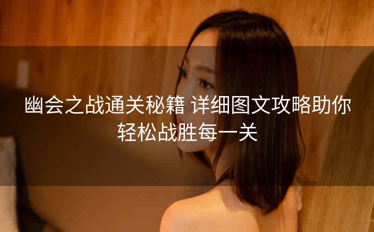 幽会之战通关秘籍 详细图文攻略助你轻松战胜每一关