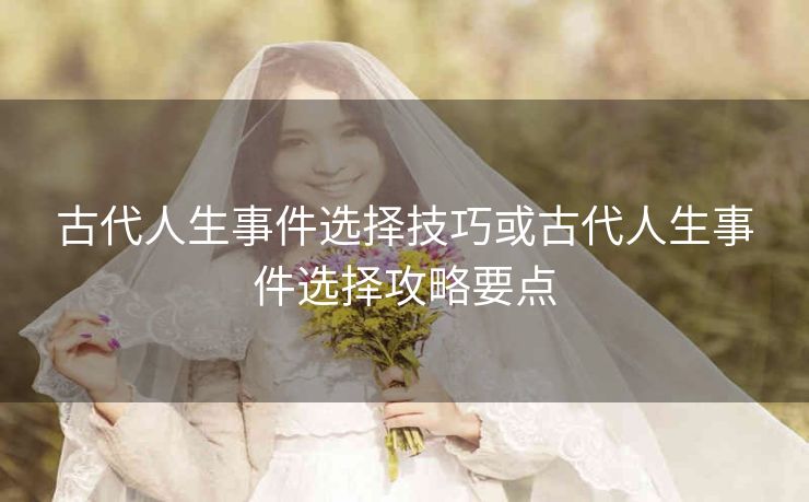 古代人生事件选择技巧或古代人生事件选择攻略要点