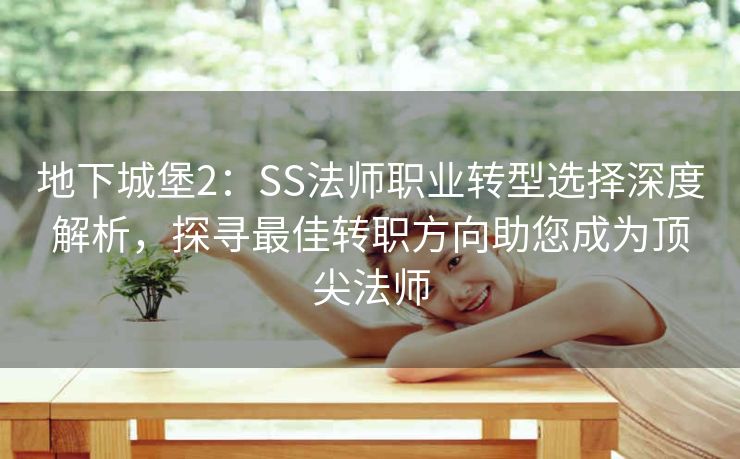 地下城堡2：SS法师职业转型选择深度解析，探寻最佳转职方向助您成为顶尖法师