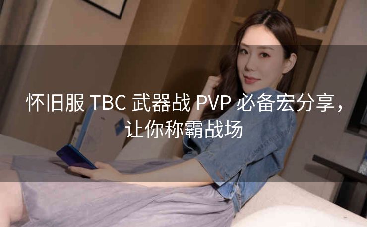 怀旧服 TBC 武器战 PVP 必备宏分享，让你称霸战场