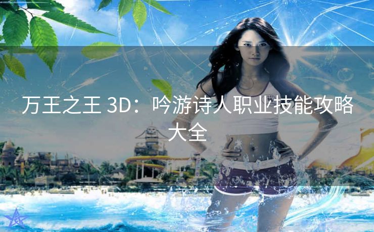 万王之王 3D：吟游诗人职业技能攻略大全