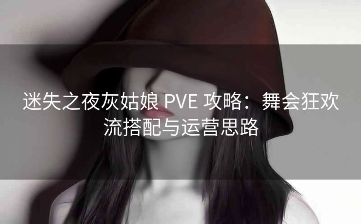 迷失之夜灰姑娘 PVE 攻略：舞会狂欢流搭配与运营思路