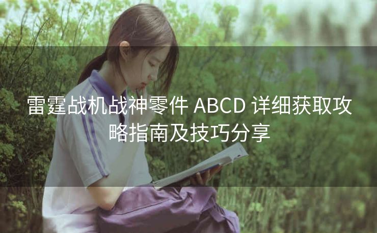 雷霆战机战神零件 ABCD 详细获取攻略指南及技巧分享