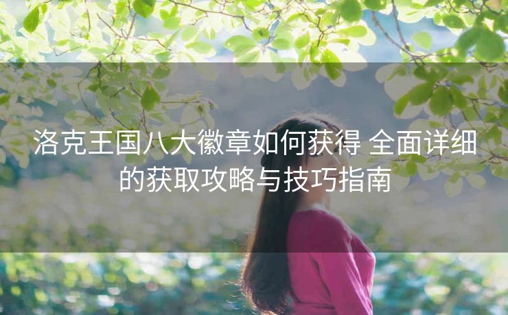 洛克王国八大徽章如何获得 全面详细的获取攻略与技巧指南