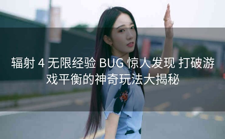 辐射 4 无限经验 BUG 惊人发现 打破游戏平衡的神奇玩法大揭秘