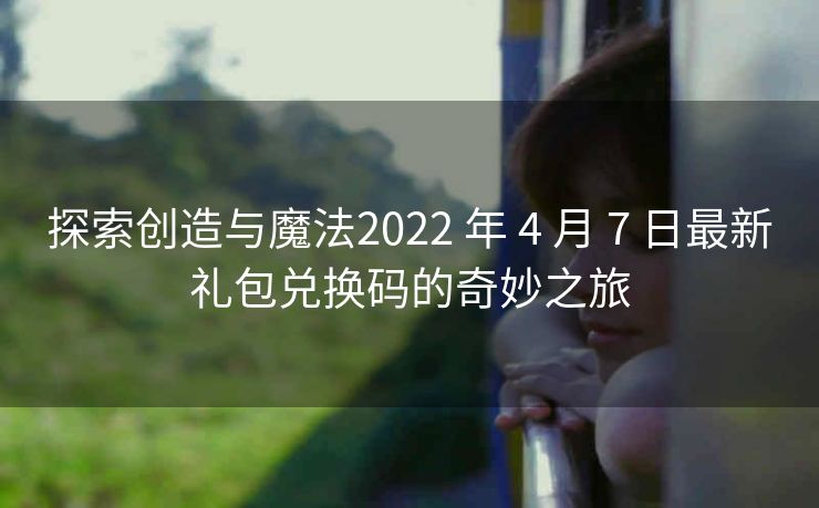 探索创造与魔法2022 年 4 月 7 日最新礼包兑换码的奇妙之旅