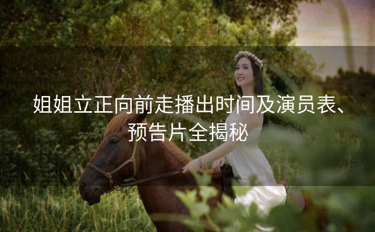 姐姐立正向前走播出时间及演员表、预告片全揭秘