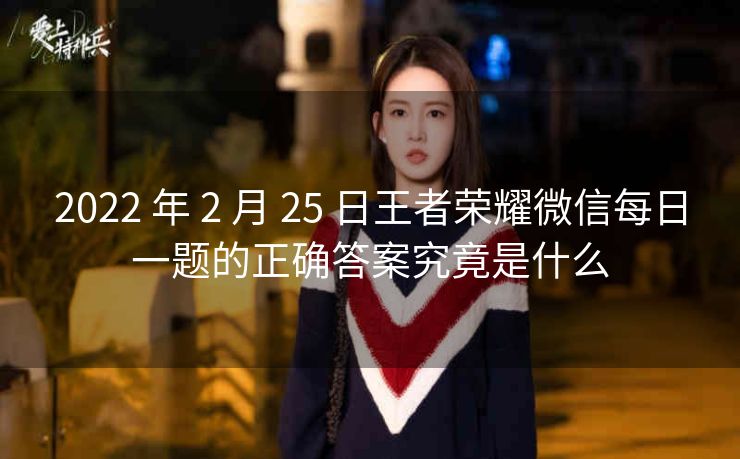 2022 年 2 月 25 日王者荣耀微信每日一题的正确答案究竟是什么