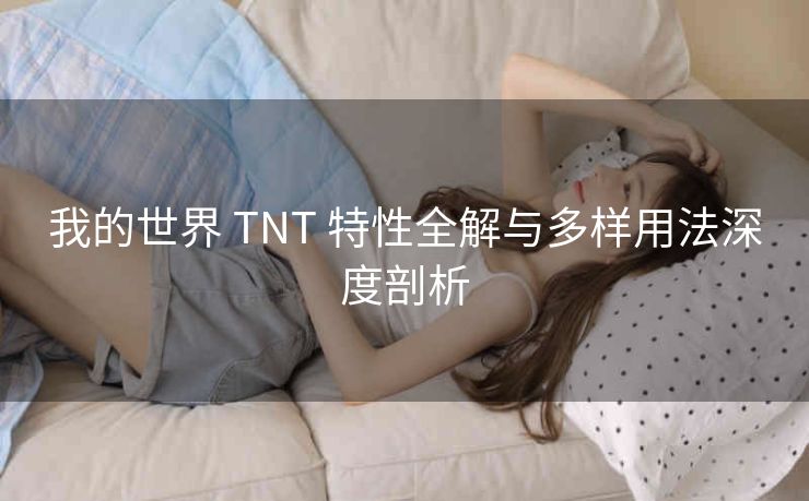 我的世界 TNT 特性全解与多样用法深度剖析