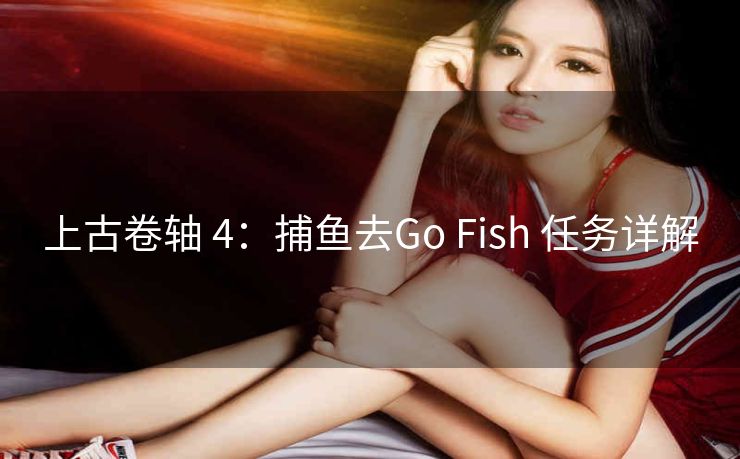 上古卷轴 4：捕鱼去Go Fish 任务详解