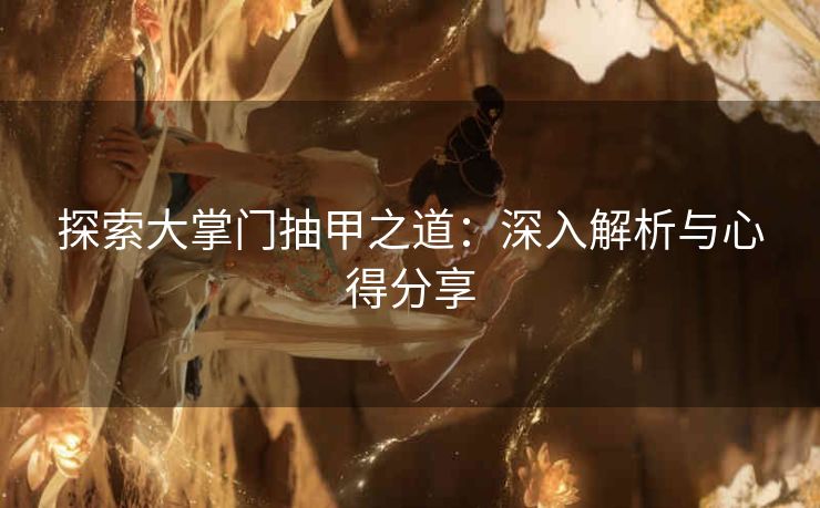 探索大掌门抽甲之道：深入解析与心得分享