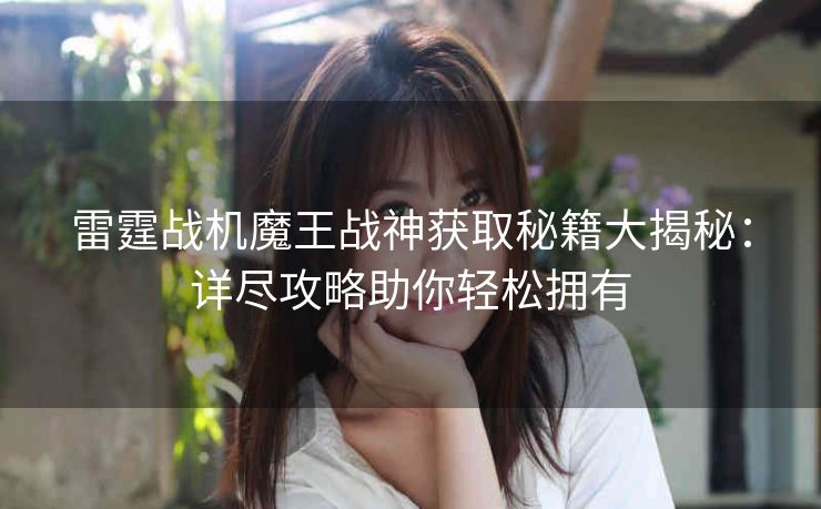 雷霆战机魔王战神获取秘籍大揭秘：详尽攻略助你轻松拥有