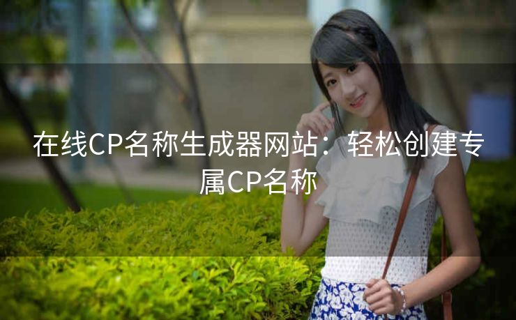 在线CP名称生成器网站：轻松创建专属CP名称